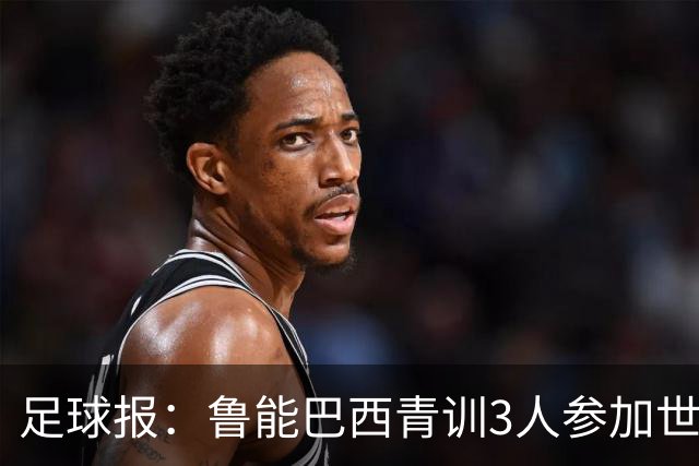 足球报：鲁能巴西青训3人参加世界杯，为中国青训走出国际化道路